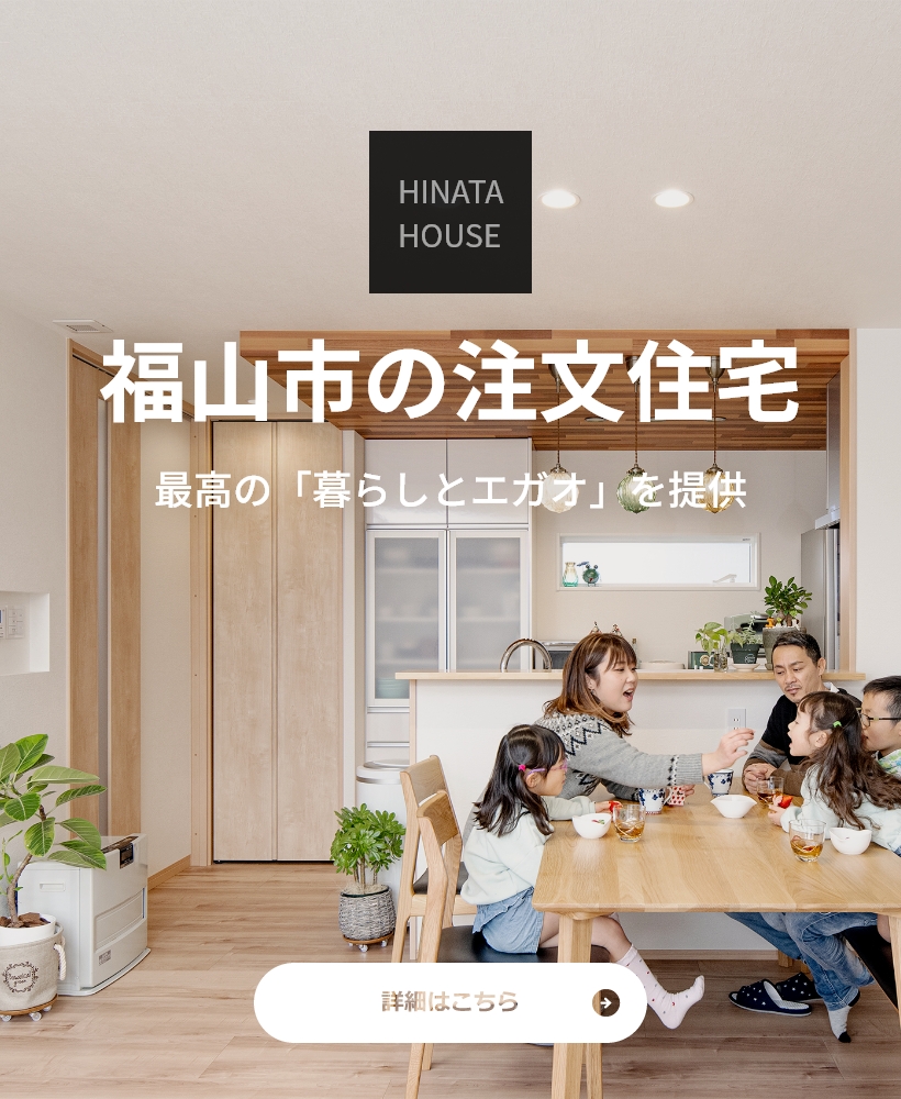 HINATA HOUSE 福山市の注文住宅　最高の「暮らしとエガオ」を提供　詳細はこちら
